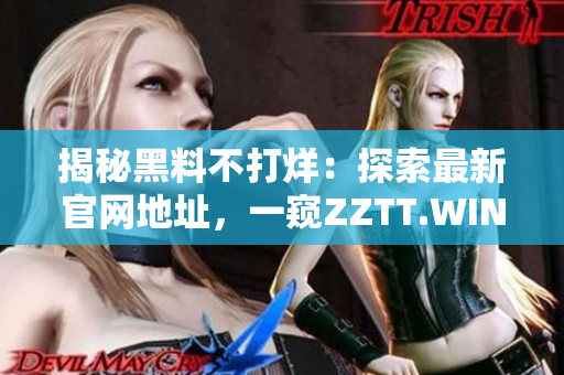 揭秘黑料不打烊：探索最新官網(wǎng)地址，一窺ZZTT.WIN的秘密世界