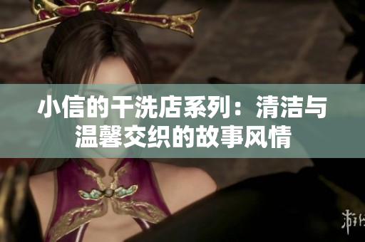 小信的干洗店系列：清潔與溫馨交織的故事風(fēng)情