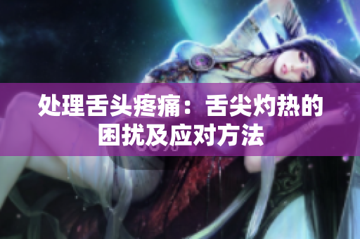 處理舌頭疼痛：舌尖灼熱的困擾及應(yīng)對方法