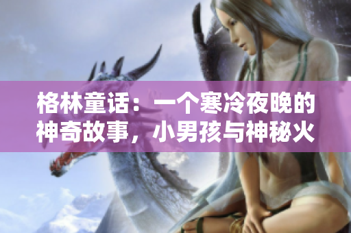 格林童話：一個寒冷夜晚的神奇故事，小男孩與神秘火柴棒