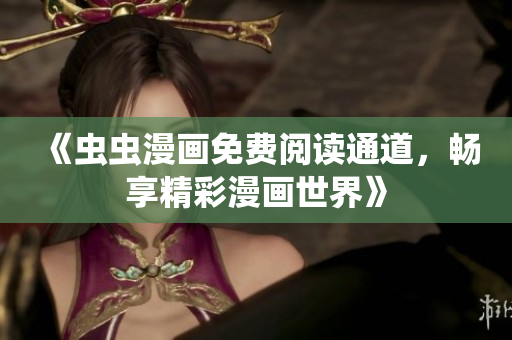 《蟲蟲漫畫免費(fèi)閱讀通道，暢享精彩漫畫世界》