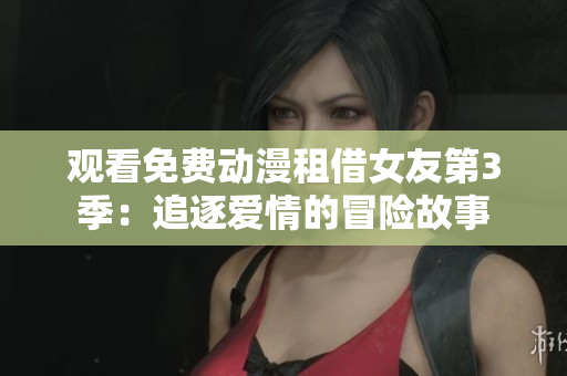 觀看免費(fèi)動漫租借女友第3季：追逐愛情的冒險(xiǎn)故事
