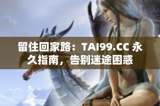 留住回家路：TAI99.CC 永久指南，告別迷途困惑