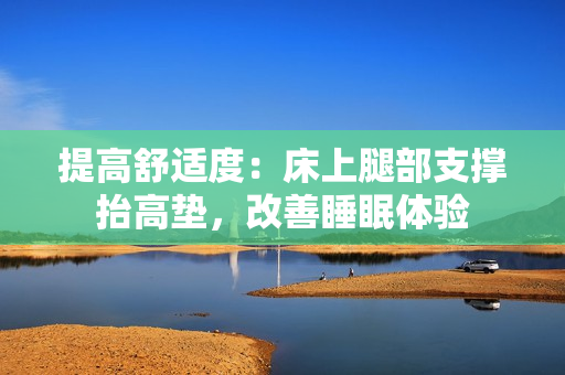 提高舒適度：床上腿部支撐抬高墊，改善睡眠體驗(yàn)