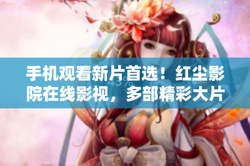 手機(jī)觀看新片首選！紅塵影院在線影視，多部精彩大片免費(fèi)觀看