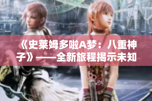 《史萊姆多啦A夢(mèng)：八重神子》——全新旅程揭示未知秘密