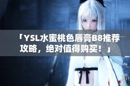 「YSL水蜜桃色唇膏B8推薦攻略，絕對值得購買！」