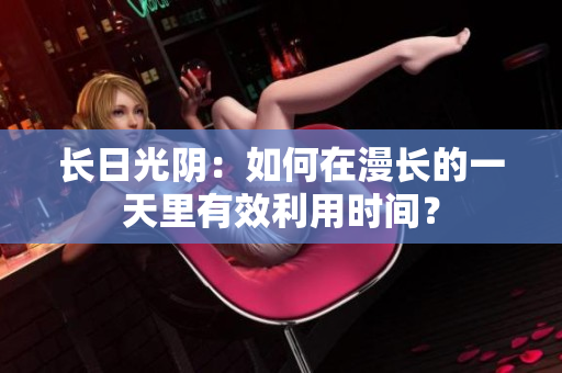 長日光陰：如何在漫長的一天里有效利用時間？
