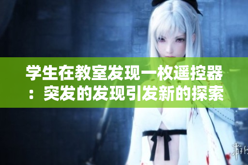 學(xué)生在教室發(fā)現(xiàn)一枚遙控器：突發(fā)的發(fā)現(xiàn)引發(fā)新的探索