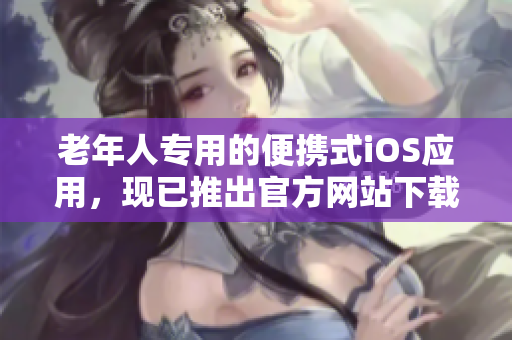 老年人專用的便攜式iOS應(yīng)用，現(xiàn)已推出官方網(wǎng)站下載中心