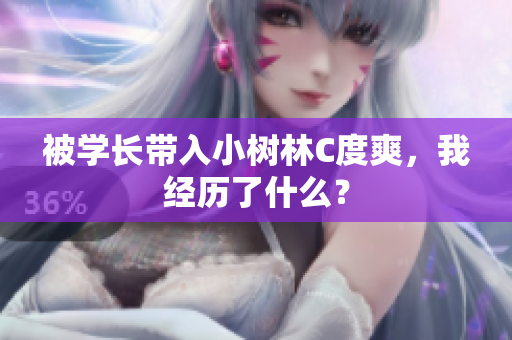 被學長帶入小樹林C度爽，我經(jīng)歷了什么？