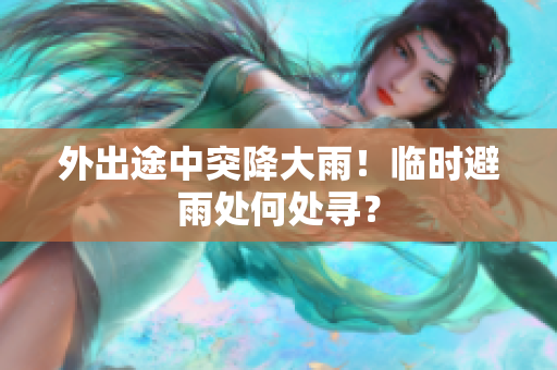 外出途中突降大雨！臨時避雨處何處尋？