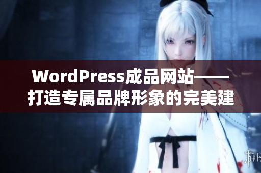 WordPress成品網(wǎng)站——打造專屬品牌形象的完美建站解決方案