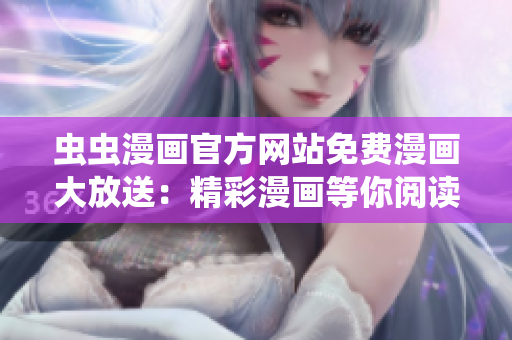 蟲蟲漫畫官方網(wǎng)站免費漫畫大放送：精彩漫畫等你閱讀！
