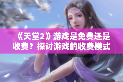 《天堂2》游戲是免費(fèi)還是收費(fèi)？探討游戲的收費(fèi)模式與特點(diǎn)