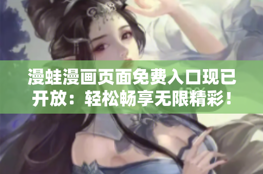 漫蛙漫畫(huà)頁(yè)面免費(fèi)入口現(xiàn)已開(kāi)放：輕松暢享無(wú)限精彩！