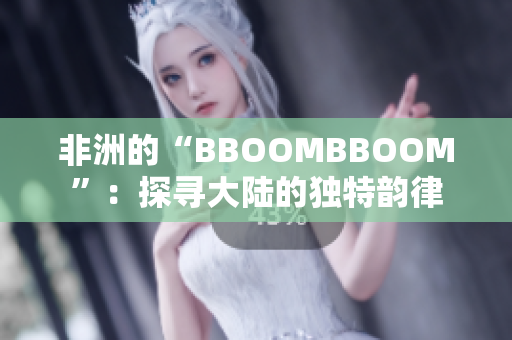 非洲的“BBOOMBBOOM”：探尋大陸的獨特韻律