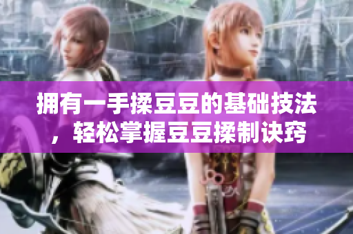 擁有一手揉豆豆的基礎(chǔ)技法，輕松掌握豆豆揉制訣竅