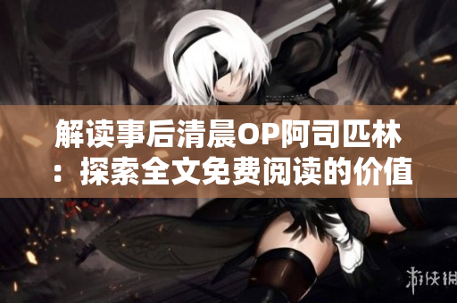 解讀事后清晨OP阿司匹林：探索全文免費(fèi)閱讀的價(jià)值與影響