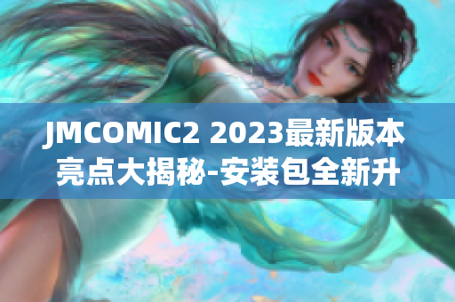 JMCOMIC2 2023最新版本亮點(diǎn)大揭秘-安裝包全新升級(jí)，功能更強(qiáng)大