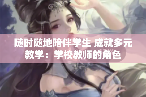 隨時隨地陪伴學(xué)生 成就多元教學(xué)：學(xué)校教師的角色