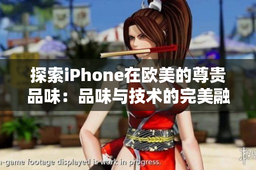 探索iPhone在歐美的尊貴品味：品味與技術(shù)的完美融合