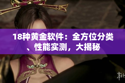18種黃金軟件：全方位分類(lèi)、性能實(shí)測(cè)，大揭秘