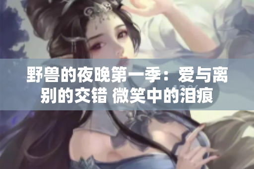 野獸的夜晚第一季：愛與離別的交錯(cuò) 微笑中的淚痕