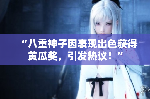 “八重神子因表現(xiàn)出色獲得黃瓜獎，引發(fā)熱議！”
