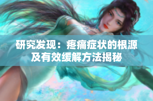 研究發(fā)現(xiàn)：疼痛癥狀的根源及有效緩解方法揭秘
