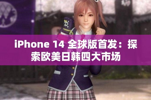iPhone 14 全球版首發(fā)：探索歐美日韓四大市場(chǎng)