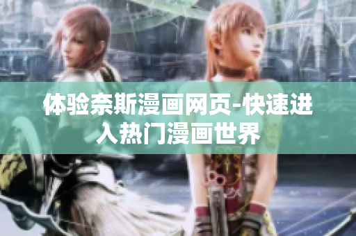 體驗(yàn)?zāi)嗡孤嬀W(wǎng)頁(yè)-快速進(jìn)入熱門漫畫世界