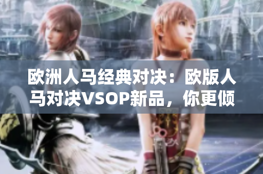 歐洲人馬經(jīng)典對(duì)決：歐版人馬對(duì)決VSOP新品，你更傾向于哪款？