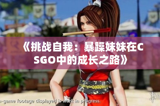 《挑戰(zhàn)自我：暴躁妹妹在CSGO中的成長之路》