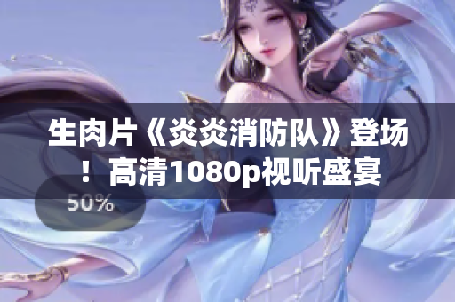 生肉片《炎炎消防隊(duì)》登場！高清1080p視聽盛宴