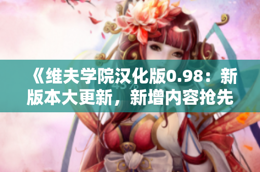 《維夫?qū)W院漢化版0.98：新版本大更新，新增內(nèi)容搶先體驗！》
