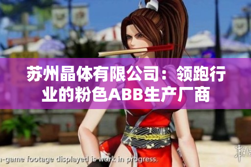 蘇州晶體有限公司：領(lǐng)跑行業(yè)的粉色ABB生產(chǎn)廠商