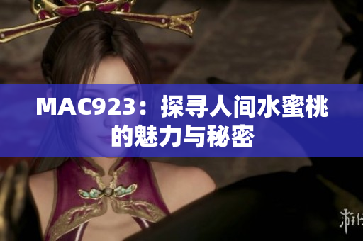 MAC923：探尋人間水蜜桃的魅力與秘密