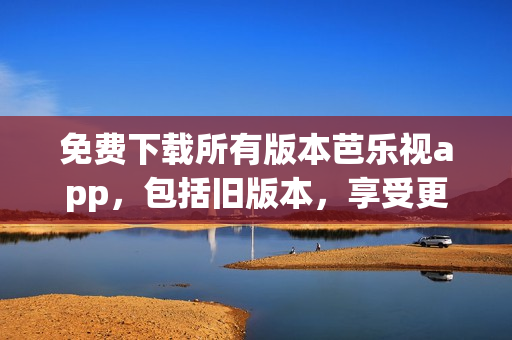 免費下載所有版本芭樂視app，包括舊版本，享受更多娛樂資訊