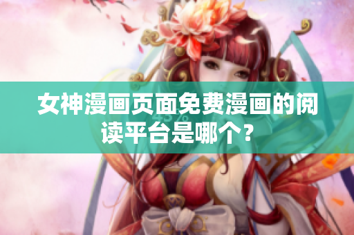 女神漫畫頁面免費漫畫的閱讀平臺是哪個？