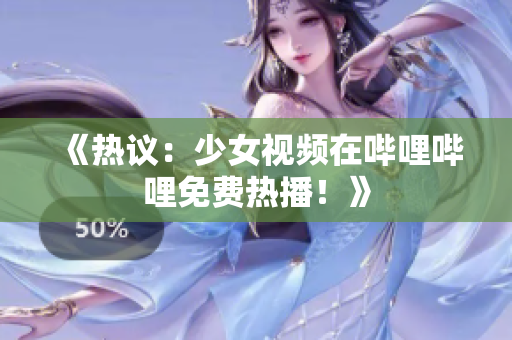 《熱議：少女視頻在嗶哩嗶哩免費熱播！》