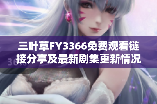 三葉草FY3366免費(fèi)觀看鏈接分享及最新劇集更新情況