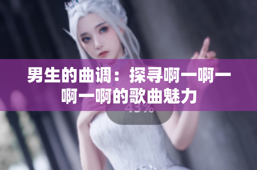 男生的曲調(diào)：探尋啊一啊一啊一啊的歌曲魅力