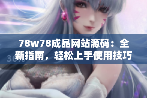 78w78成品網(wǎng)站源碼：全新指南，輕松上手使用技巧分享