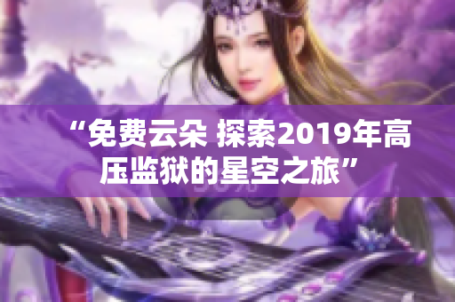 “免費云朵 探索2019年高壓監(jiān)獄的星空之旅”
