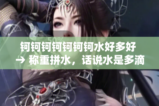 鈳鈳鈳鈳鈳鈳鈳水好多好 → 稱重拼水，話說水是多滴 