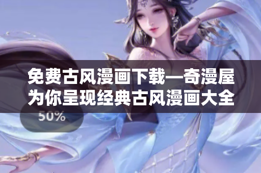 免費古風漫畫下載—奇漫屋為你呈現(xiàn)經典古風漫畫大全