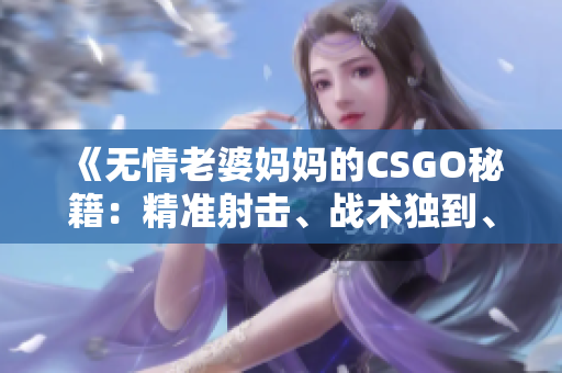 《無(wú)情老婆媽媽的CSGO秘籍：精準(zhǔn)射擊、戰(zhàn)術(shù)獨(dú)到、技巧傳授！》