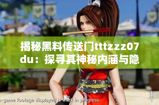 揭秘黑料傳送門(mén)tttzzz07du：探尋其神秘內(nèi)涵與隱藏玄機(jī)
