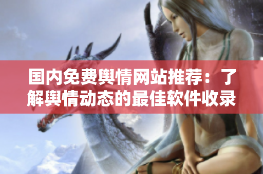 國內(nèi)免費輿情網(wǎng)站推薦：了解輿情動態(tài)的最佳軟件收錄